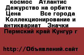 1.1) космос : Атлантис - Дежурство на орбите › Цена ­ 990 - Все города Коллекционирование и антиквариат » Значки   . Пермский край,Кунгур г.